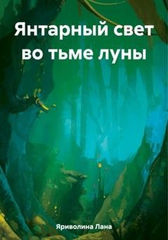 Обложка книги «Янтарный свет во тьме луны» — Лана Яриволина