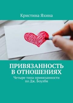 Обложка книги «Привязанность в отношениях. Четыре типа привязанности по Дж. Боулби» — Кристина Яхина