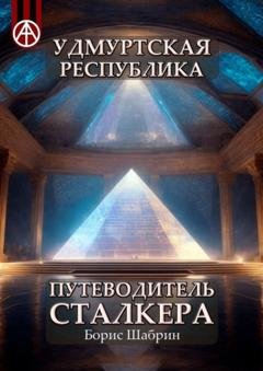 Обложка книги «Удмуртская Республика. Путеводитель сталкера» — Борис Шабрин