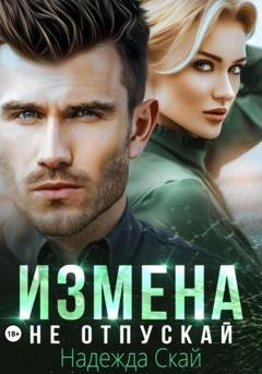 Обложка книги «Измена. Не отпускай» — Надежда Скай