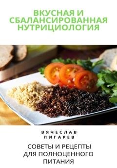 Обложка книги «Вкусная и сбалансированная нутрициология: Советы и рецепты для полноценного питания» — Вячеслав Пигарев