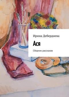 Обложка книги «Ася. Сборник рассказов» — Ирина Дебердиева