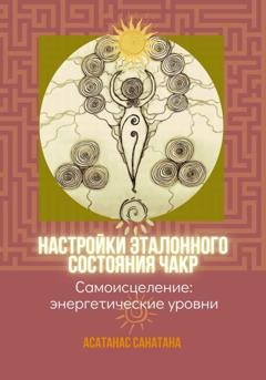Обложка книги «Настройки эталонного состояния чакр» — Анатанас Санатана