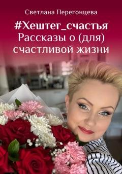 Обложка книги «#Хештег_счастья Рассказы о (для) счастливой жизни» — Светлана Перегонцева