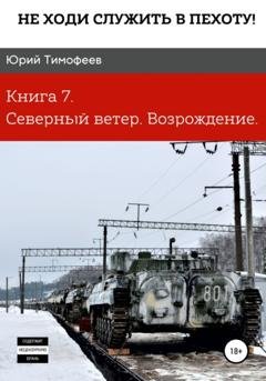 Обложка книги «Не ходи служить в пехоту! Книга 7. Северный ветер. Возрождение» — Юрий Тимофеев