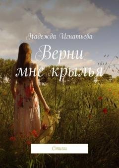 Обложка книги «Верни мне крылья. Стихи» — Надежда Игнатьева