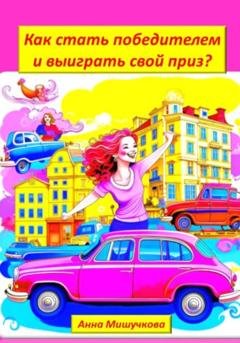 Обложка книги «Как стать победителем и выиграть свой приз?» — Анна Владимировна Мишучкова