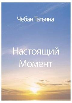 Обложка книги «Настоящий Момент» — Татьяна Петровна Чебан