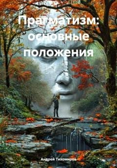Обложка книги «Прагматизм: основные положения» — Андрей Тихомиров