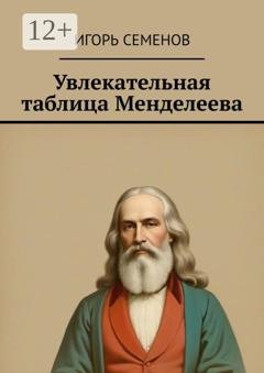 Обложка книги «Увлекательная таблица Менделеева» — Игорь Павлович Семенов