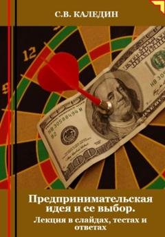 Обложка книги «Предпринимательская идея и ее выбор. Лекция в слайдах, тестах и ответах» — Сергей Каледин