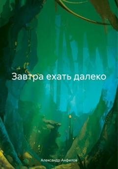 Обложка книги «Завтра ехать далеко» — Александр Анфилов