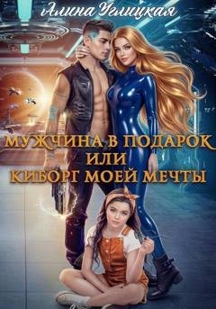 Обложка книги «Мужчина в подарок, или Киборг моей мечты» — Алина Углицкая