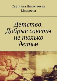 Обложка книги «Детство. Добрые советы не только детям» — Светлана Николаевна Моисеева