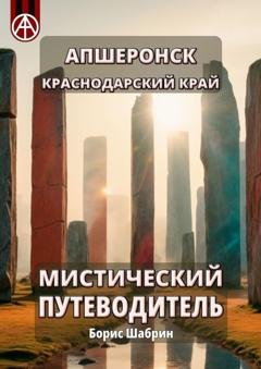 Обложка книги «Апшеронск. Краснодарский край. Мистический путеводитель» — Борис Шабрин