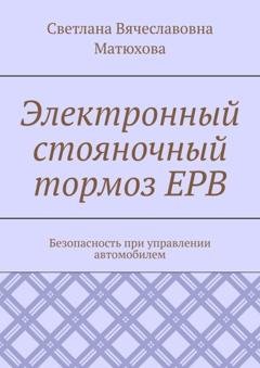 Обложка книги «Электронный стояночный тормоз EPB. Безопасность при управлении автомобилем» — Светлана Вячеславовна Матюхова