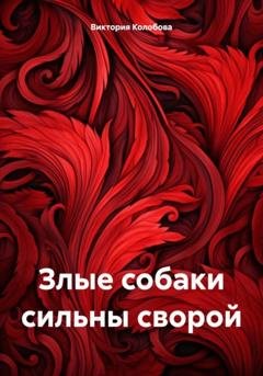 Обложка книги «Злые собаки сильны сворой» — Виктория Колобова