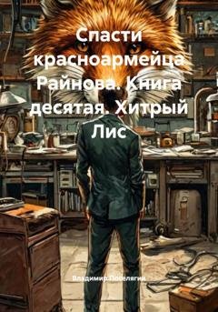 Обложка книги «Спасти красноармейца Райнова. Книга десятая. Хитрый Лис» — Владимир Поселягин