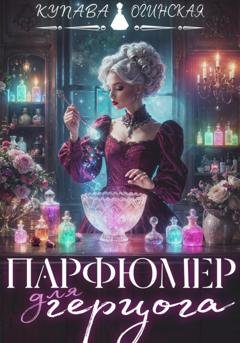 Обложка книги «Парфюмер для герцога» — Купава Огинская