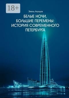 Обложка книги «Белые ночи, большие перемены. История современного Петербурга» — Эмиль Ахундов