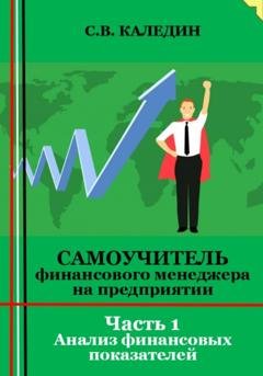 Обложка книги «Самоучитель финансового менеджера на предприятии. Часть 1. Анализ финансовых показателей» — Сергей Каледин