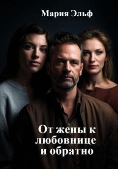 Обложка книги «От жены к любовнице и обратно» — Мария Эльф