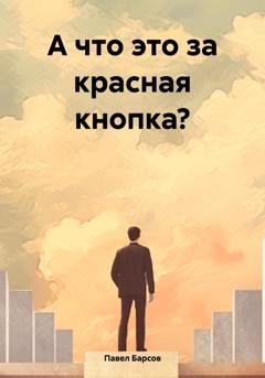 Обложка книги «А что это за красная кнопка?» — Павел Барсов