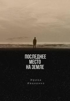 Обложка книги «Последнее место на земле» — Ирина Иваненко