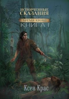 Обложка книги «Испорченные сказания. Том I. Бремя крови» — Ксен Крас