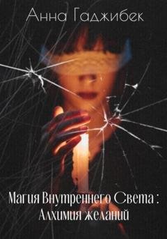 Обложка книги «Магия Внутреннего Света: Алхимия желаний» — Анна Гаджибек