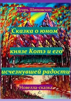Обложка книги «Сказка о юном князе Котэ и его исчезнувшей радости» — Игорь Дасиевич Шиповских