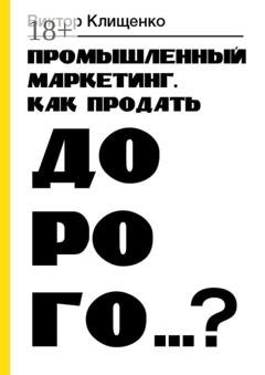 Обложка книги «Промышленный маркетинг. Как продать дорого…?» — Виктор Клищенко