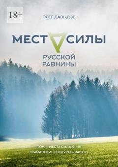 Обложка книги «Места силы Русской Равнины. Том 4. Места силы 91—111. Шаманские экскурсы. Часть 1» — Олег Давыдов