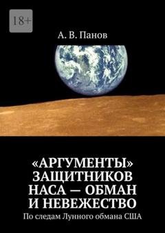 Обложка книги ««Аргументы» защитников НАСА – обман и невежество. По следам Лунного обмана США» — А. В. Панов