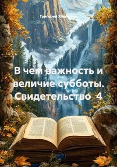 Обложка книги «В чем важность и величие субботы. Свидетельство  4» — Григорий Михайлович Хлопушин