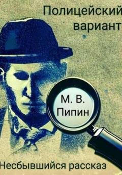 Обложка книги «Полицейский вариант: Несбывшийся рассказ» — Пипин Васильевич Максим