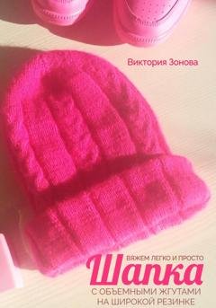 Обложка книги «Шапка с объемными жгутами на широкой резинке. Вяжем легко и просто» — Виктория Зонова