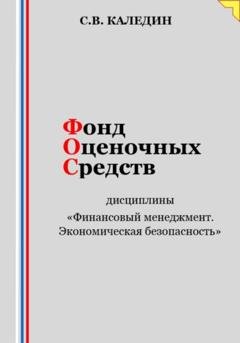 Обложка книги «Фонд оценочных средств дисциплины «Финансовый менеджмент. Экономическая безопасность»» — Сергей Каледин