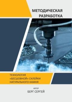 Обложка книги «Технология «бесшовной» склейки натурального камня. Методическая разработка» — Сергей Александрович Берг