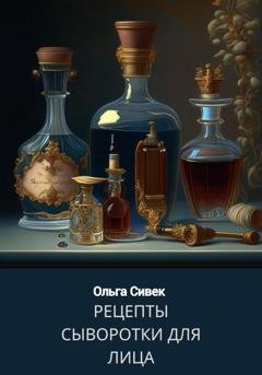 Обложка книги «Сыворотки для лица. Рецепты» — Ольга Сивек