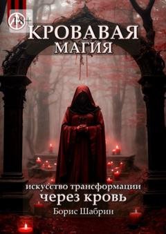 Обложка книги «Кровавая магия. Искусство трансформации через кровь» — Борис Шабрин