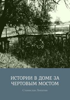 Обложка книги «Истории в доме за Чертовым мостом» — Станислав Лопатин
