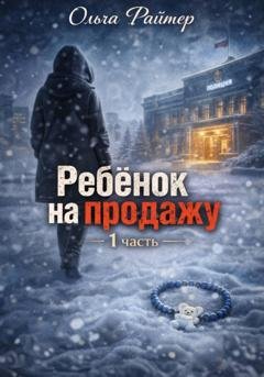 Обложка книги «Ребёнок на продажу. 1 часть» — Ольга Райтер