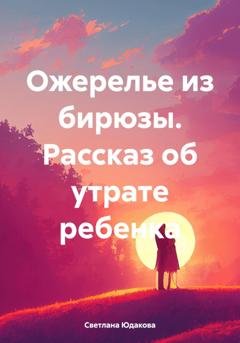 Обложка книги «Ожерелье из бирюзы. Рассказ об утрате ребенка» — Светлана Владимировна Юдакова
