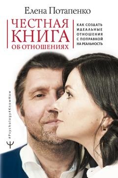 Обложка книги «Честная книга об отношениях. Как создать идеальные отношения с поправкой на реальность» — Елена Потапенко