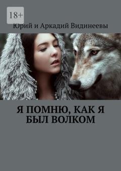 Обложка книги «Я помню, как я был волком» — Юрий и Аркадий Видинеевы