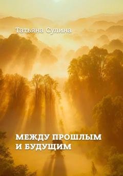 Обложка книги «Между прошлым и будущим» — Татьяна Валентиновна Сулина