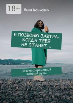 Обложка книги «Я позвоню завтра, когда тебя не станет… Поэзия современной женской души» — Лика Конкевич