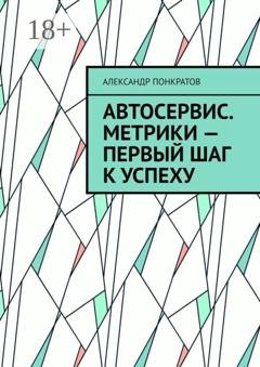 Обложка книги «Автосервис. Метрики – первый шаг к успеху» — Александр Понкратов