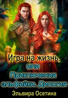 Обложка книги «Игра на жизнь, или Приключения эльфийки. Дилогия» — Эльвира Осетина